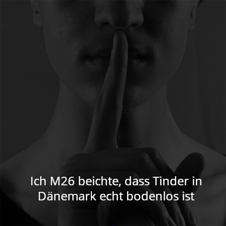 Ich M26 beichte, dass Tinder in Dänemark echt bodenlos ist