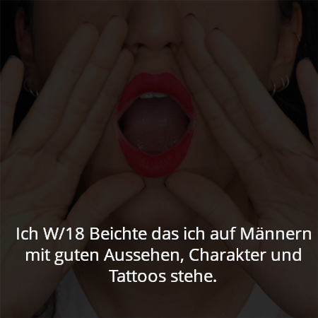 Ich W/18 Beichte das ich auf Männern mit guten Aussehen, Charakter und Tattoos stehe.