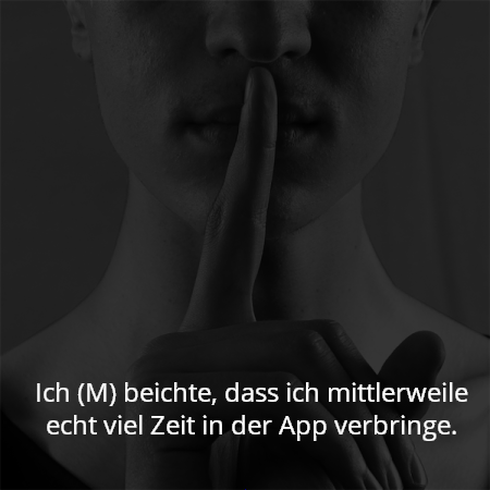 Ich (M) beichte, dass ich mittlerweile echt viel Zeit in der App verbringe.
