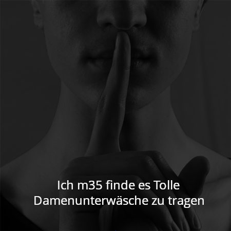Ich m35 finde es Tolle Damenunterwäsche zu tragen