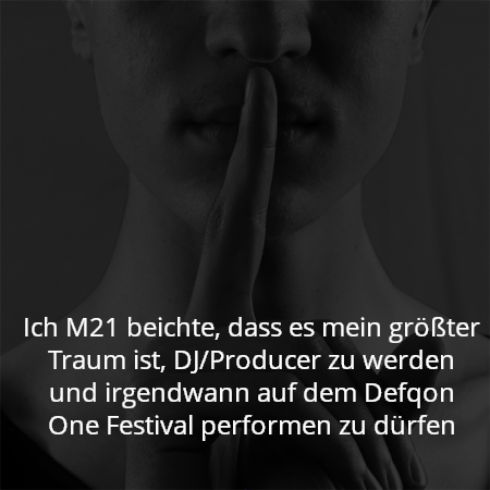 Ich M21 beichte, dass es mein größter Traum ist, DJ/Producer zu werden und irgendwann auf dem Defqon One Festival performen zu dürfen