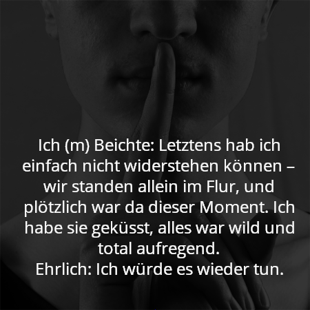 Ich (m) Beichte: Letztens hab ich einfach nicht widerstehen können – wir standen allein im Flur, und plötzlich war da dieser Moment. Ich habe sie geküsst, alles war wild und total aufregend.
Ehrlich: Ich würde es wieder tun.