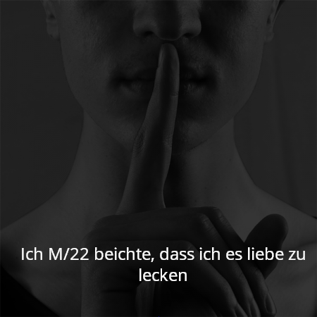 Ich M/22 beichte, dass ich es liebe zu lecken