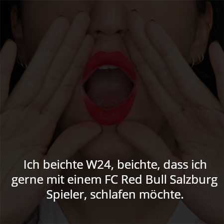 Ich beichte W24, beichte, dass ich gerne mit einem FC Red Bull Salzburg Spieler, schlafen möchte.