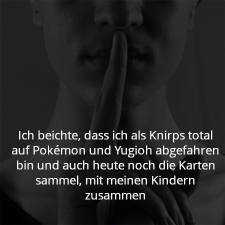 Ich beichte, dass ich als Knirps total auf Pokémon und Yugioh abgefahren bin und auch heute noch die Karten sammel, mit meinen Kindern zusammen