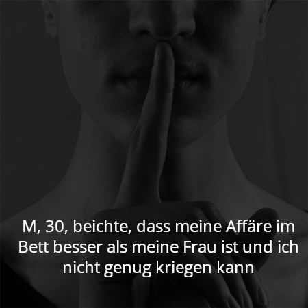M, 30, beichte, dass meine Affäre im Bett besser als meine Frau ist und ich nicht genug kriegen kann