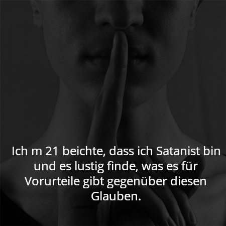 Ich m 21 beichte, dass ich Satanist bin und es lustig finde, was es für Vorurteile gibt gegenüber diesen Glauben.