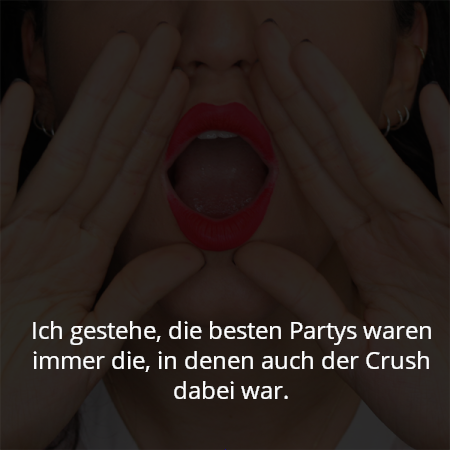 Ich gestehe, die besten Partys waren immer die, in denen auch der Crush dabei war.