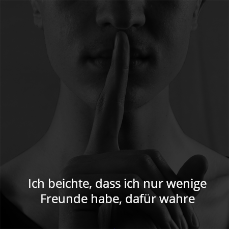 Ich beichte, dass ich nur wenige Freunde habe, dafür wahre