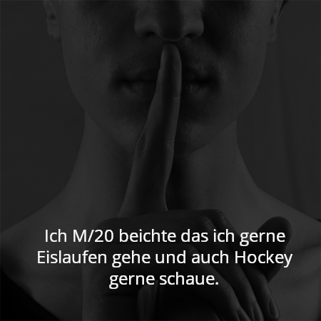 Ich M/20 beichte das ich gerne Eislaufen gehe und auch Hockey gerne schaue.