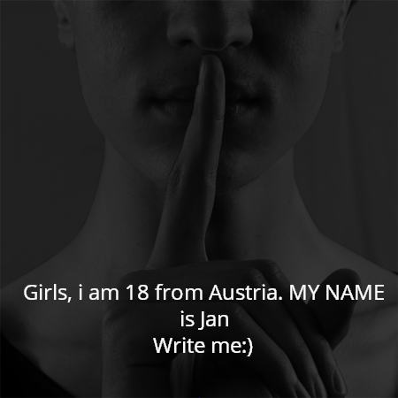 Girls, i am 18 from Austria. MY NAME is Jan
Write me:)