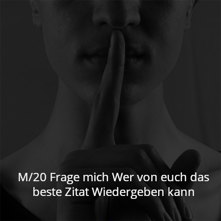 M/20 Frage mich Wer von euch das beste Zitat Wiedergeben kann